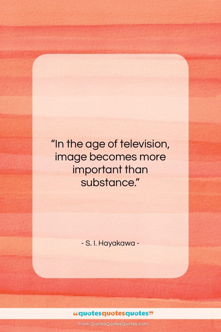 S. I. Hayakawa quote: “In the age of television, image becomes…”- at QuotesQuotesQuotes.com