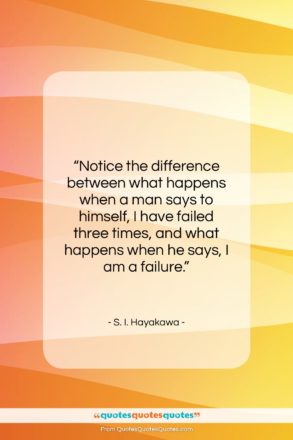 S. I. Hayakawa quote: “Notice the difference between what happens when…”- at QuotesQuotesQuotes.com