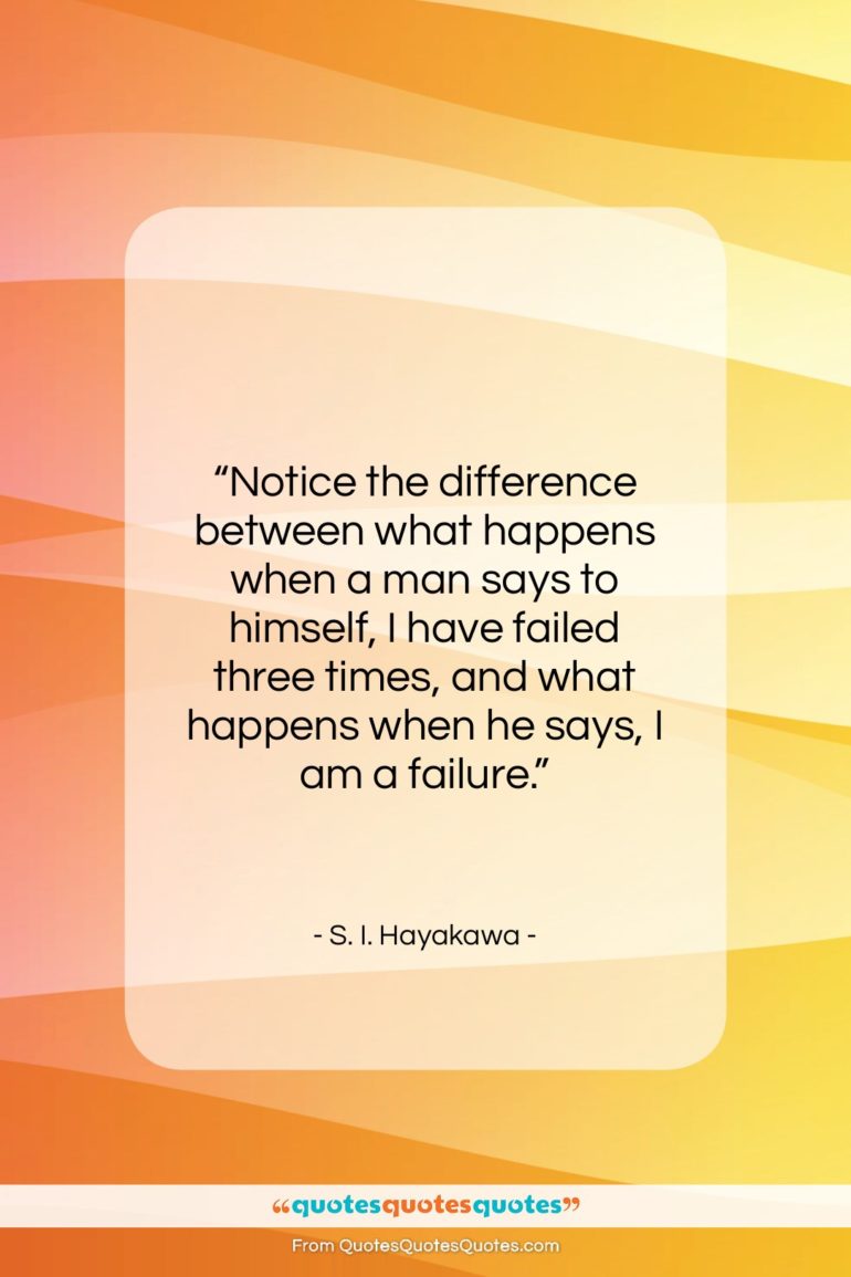 S. I. Hayakawa quote: “Notice the difference between what happens when…”- at QuotesQuotesQuotes.com