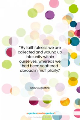 Saint Augustine quote: “By faithfulness we are collected and wound…”- at QuotesQuotesQuotes.com