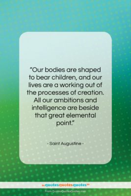 Saint Augustine quote: “Our bodies are shaped to bear children,…”- at QuotesQuotesQuotes.com