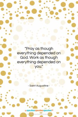 Saint Augustine quote: “Pray as though everything depended on God….”- at QuotesQuotesQuotes.com
