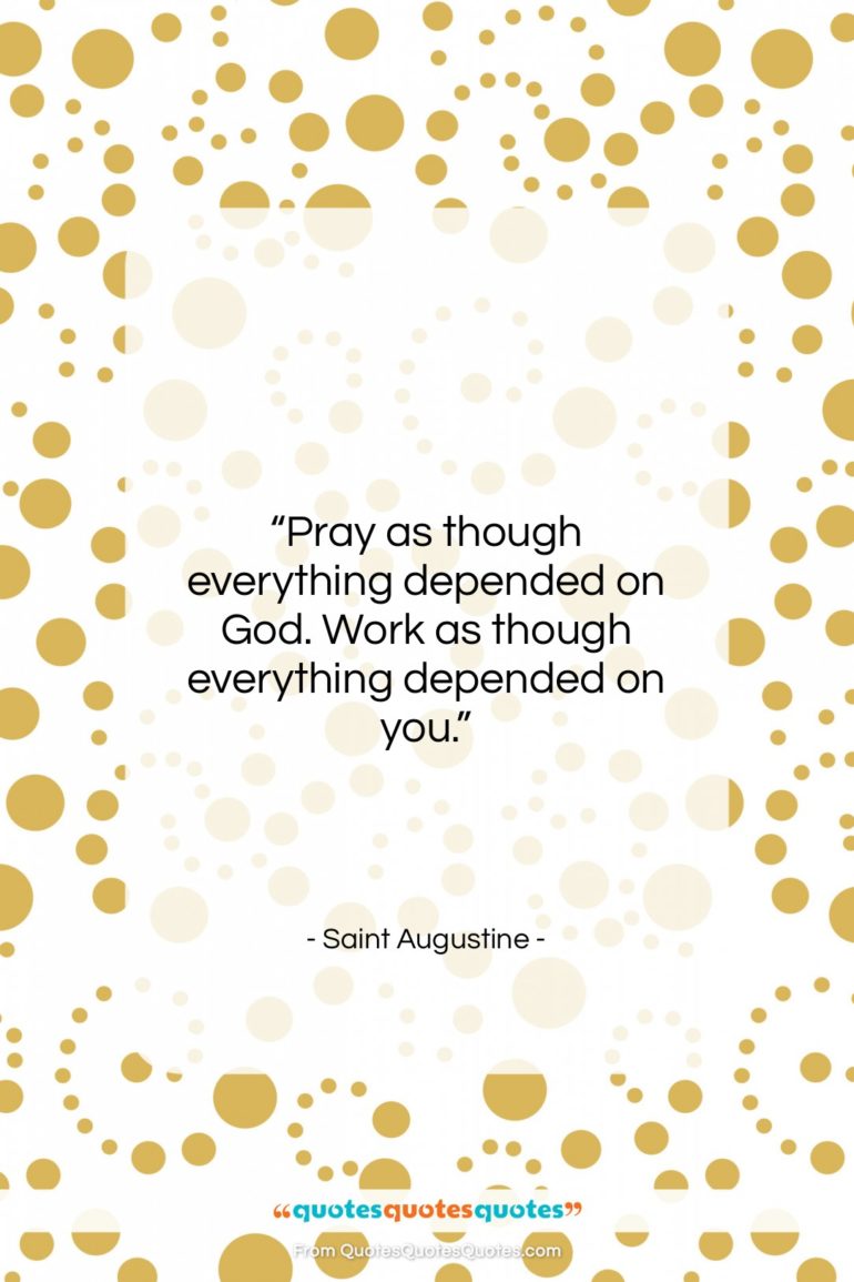 Saint Augustine quote: “Pray as though everything depended on God….”- at QuotesQuotesQuotes.com