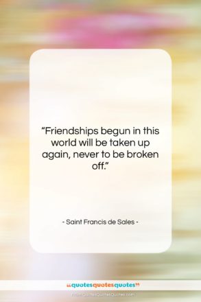 Saint Francis de Sales quote: “Friendships begun in this world will be…”- at QuotesQuotesQuotes.com
