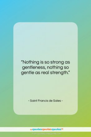 Saint Francis de Sales quote: “Nothing is so strong as gentleness, nothing…”- at QuotesQuotesQuotes.com