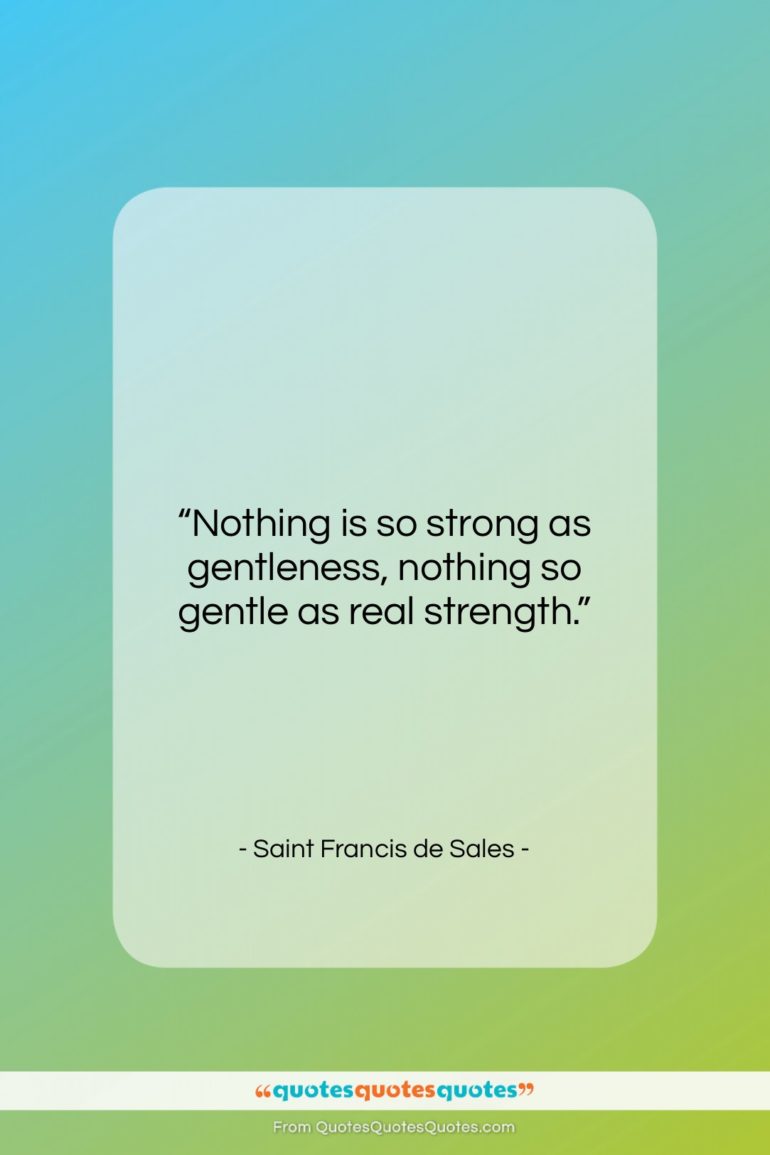Saint Francis de Sales quote: “Nothing is so strong as gentleness, nothing…”- at QuotesQuotesQuotes.com
