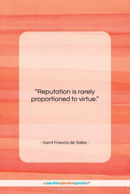 Saint Francis de Sales quote: “Reputation is rarely proportioned to virtue….”- at QuotesQuotesQuotes.com