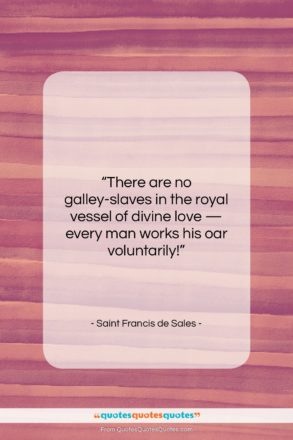 Saint Francis de Sales quote: “There are no galley-slaves in the royal…”- at QuotesQuotesQuotes.com