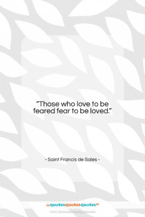 Saint Francis de Sales quote: “Those who love to be feared fear…”- at QuotesQuotesQuotes.com