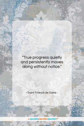 Saint Francis de Sales quote: “True progress quietly and persistently moves along…”- at QuotesQuotesQuotes.com