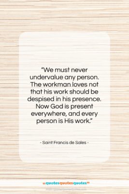 Saint Francis de Sales quote: “We must never undervalue any person. The…”- at QuotesQuotesQuotes.com