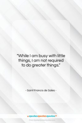 Saint Francis de Sales quote: “While I am busy with little things,…”- at QuotesQuotesQuotes.com