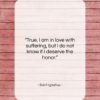 Saint Ignatius quote: “True, I am in love with suffering,…”- at QuotesQuotesQuotes.com