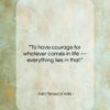 Saint Teresa of Avila quote: “To have courage for whatever comes in…”- at QuotesQuotesQuotes.com