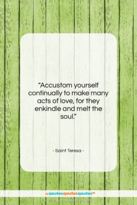 Saint Teresa quote: “Accustom yourself continually to make many acts…”- at QuotesQuotesQuotes.com
