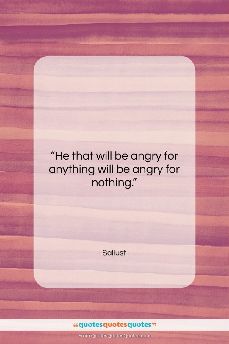 Sallust quote: “He that will be angry for anything…”- at QuotesQuotesQuotes.com