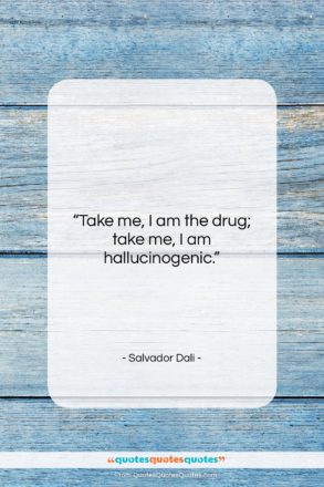 Salvador Dali quote: “Take me, I am the drug; take…”- at QuotesQuotesQuotes.com
