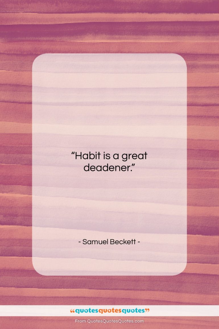 Samuel Beckett quote: “Habit is a great deadener…”- at QuotesQuotesQuotes.com