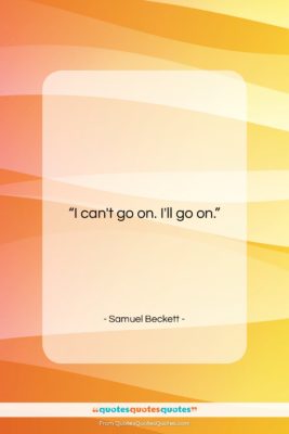 Samuel Beckett quote: “I can’t go on. I’ll go on….”- at QuotesQuotesQuotes.com