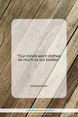Samuel Butler quote: “Our minds want clothes as much as…”- at QuotesQuotesQuotes.com