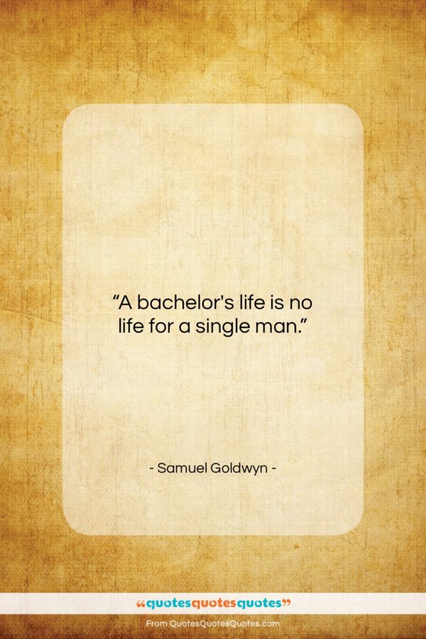 Samuel Goldwyn quote: “A bachelor’s life is no life for…”- at QuotesQuotesQuotes.com