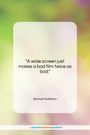 Samuel Goldwyn quote: “A wide screen just makes a bad…”- at QuotesQuotesQuotes.com