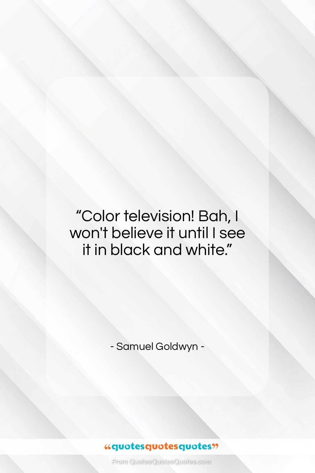 Samuel Goldwyn quote: “Color television! Bah, I won’t believe it…”- at QuotesQuotesQuotes.com