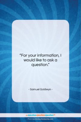 Samuel Goldwyn quote: “For your information, I would like to…”- at QuotesQuotesQuotes.com