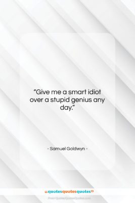 Samuel Goldwyn quote: “Give me a smart idiot over a…”- at QuotesQuotesQuotes.com