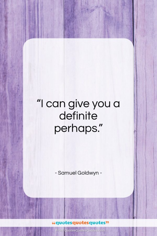Samuel Goldwyn quote: “I can give you a definite perhaps…”- at QuotesQuotesQuotes.com