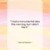 Samuel Goldwyn quote: “I had a monumental idea this morning,…”- at QuotesQuotesQuotes.com