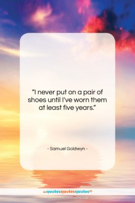 Samuel Goldwyn quote: “I never put on a pair of…”- at QuotesQuotesQuotes.com