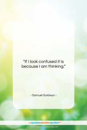Samuel Goldwyn quote: “If I look confused it is because…”- at QuotesQuotesQuotes.com