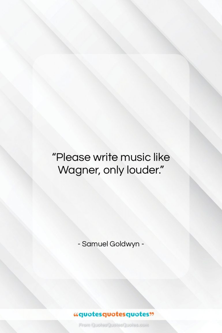 Samuel Goldwyn quote: “Please write music like Wagner, only louder….”- at QuotesQuotesQuotes.com