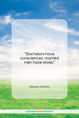 Samuel Johnson quote: “Bachelors have consciences, married men have wives….”- at QuotesQuotesQuotes.com