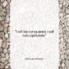 Samuel Johnson quote: “I will be conquered; I will not…”- at QuotesQuotesQuotes.com