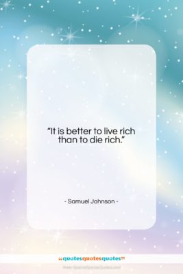 Samuel Johnson quote: “It is better to live rich than…”- at QuotesQuotesQuotes.com