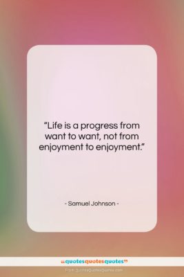 Samuel Johnson quote: “Life is a progress from want to…”- at QuotesQuotesQuotes.com