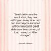 Samuel Johnson quote: “Small debts are like small shot; they…”- at QuotesQuotesQuotes.com