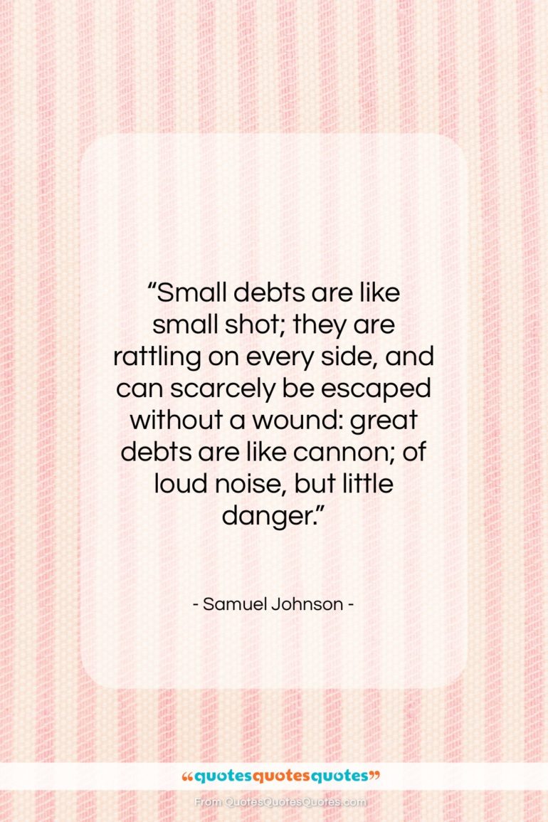 Samuel Johnson quote: “Small debts are like small shot; they…”- at QuotesQuotesQuotes.com