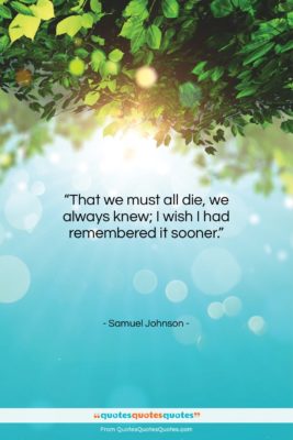 Samuel Johnson quote: “That we must all die, we always…”- at QuotesQuotesQuotes.com