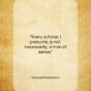 Samuel Richardson quote: “Every scholar, I presume, is not, necessarily…”- at QuotesQuotesQuotes.com