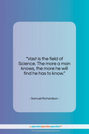 Samuel Richardson quote: “Vast is the field of Science. The…”- at QuotesQuotesQuotes.com