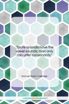 Samuel Taylor Coleridge quote: “Brute animals have the vowel sounds; man…”- at QuotesQuotesQuotes.com