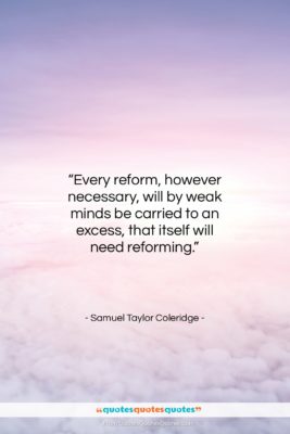 Samuel Taylor Coleridge quote: “Every reform, however necessary, will by weak…”- at QuotesQuotesQuotes.com