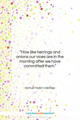 Samuel Taylor Coleridge quote: “How like herrings and onions our vices…”- at QuotesQuotesQuotes.com