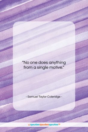 Samuel Taylor Coleridge quote: “No one does anything from a single…”- at QuotesQuotesQuotes.com