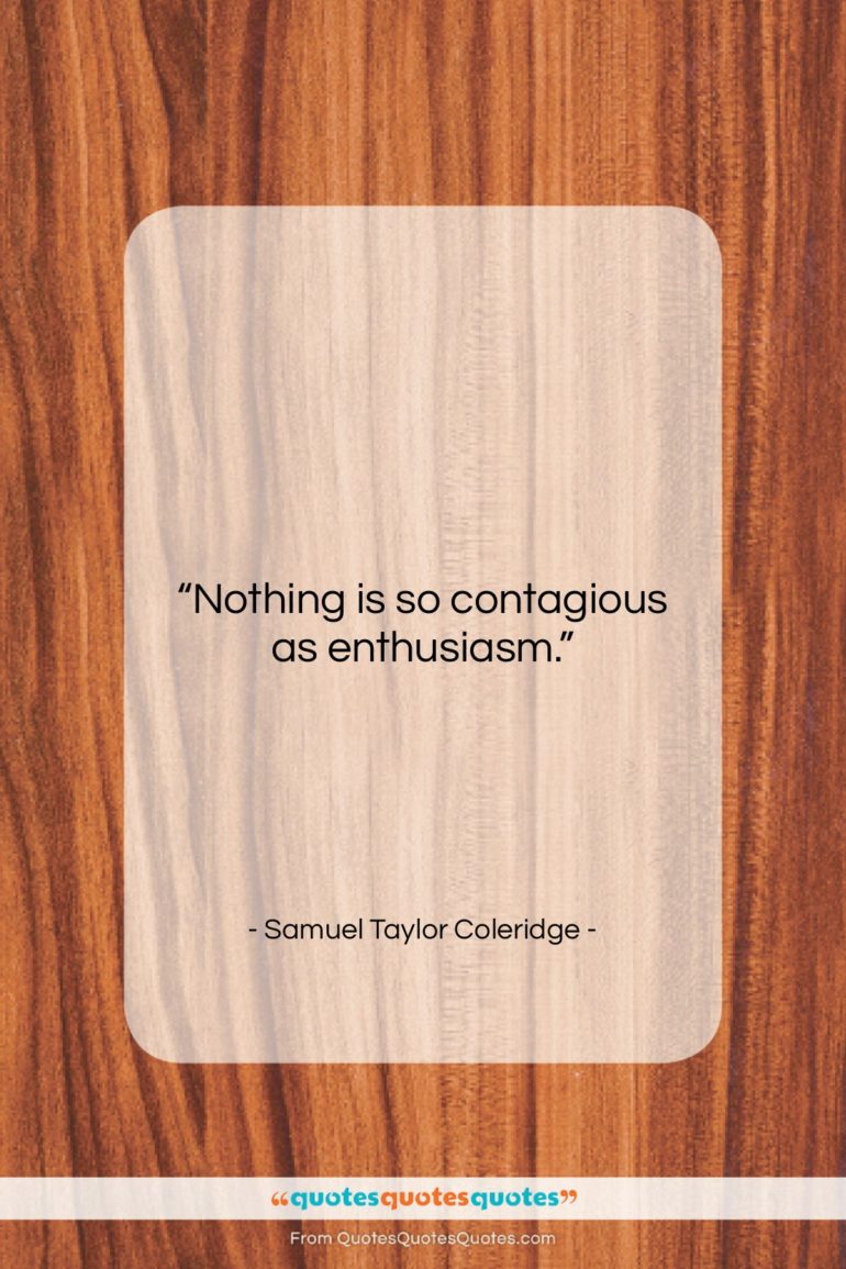 Samuel Taylor Coleridge quote: “Nothing is so contagious as enthusiasm….”- at QuotesQuotesQuotes.com