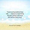 Samuel Taylor Coleridge quote: “Swans sing before they die — ’twere…”- at QuotesQuotesQuotes.com