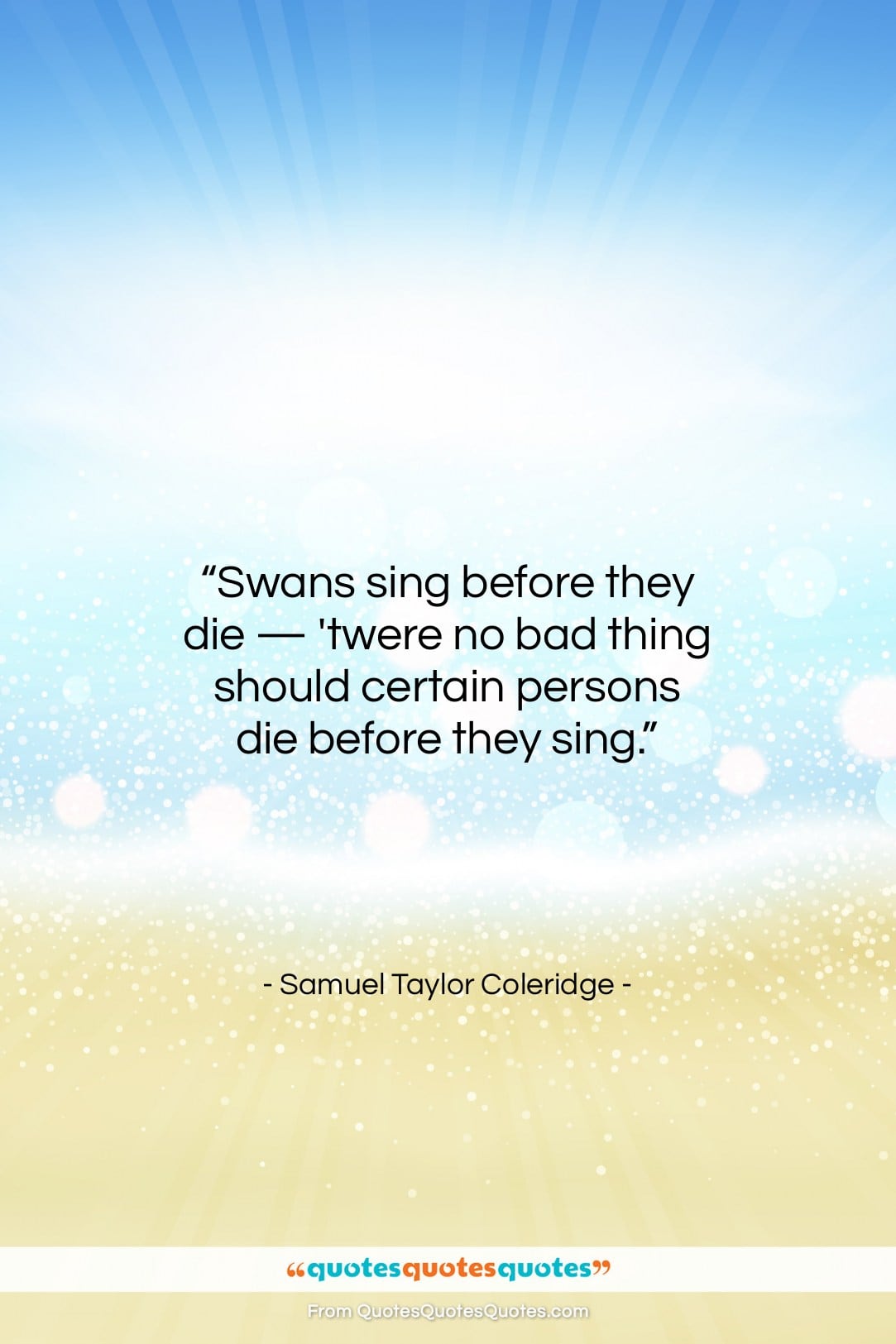 Samuel Taylor Coleridge quote: “Swans sing before they die — ’twere…”- at QuotesQuotesQuotes.com